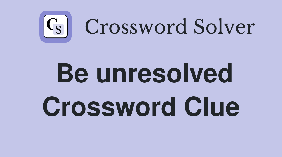 Be unresolved crossword clue answers crossword solver